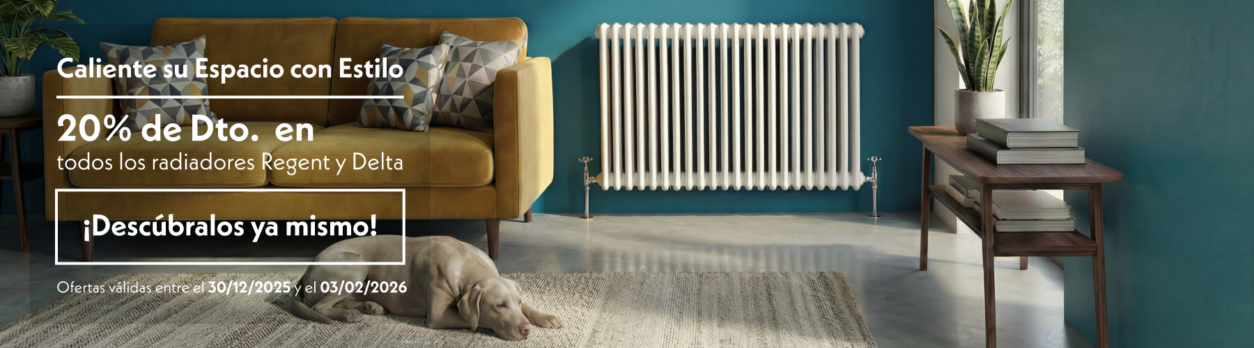 Caliente su Espacio con Estilo  20% de Dto. en todos los radiadores Regent y Delta  ¡Descúbralos ya mismo!  Ofertas válidas entre el 30/12/2025 y el 03/02/2026